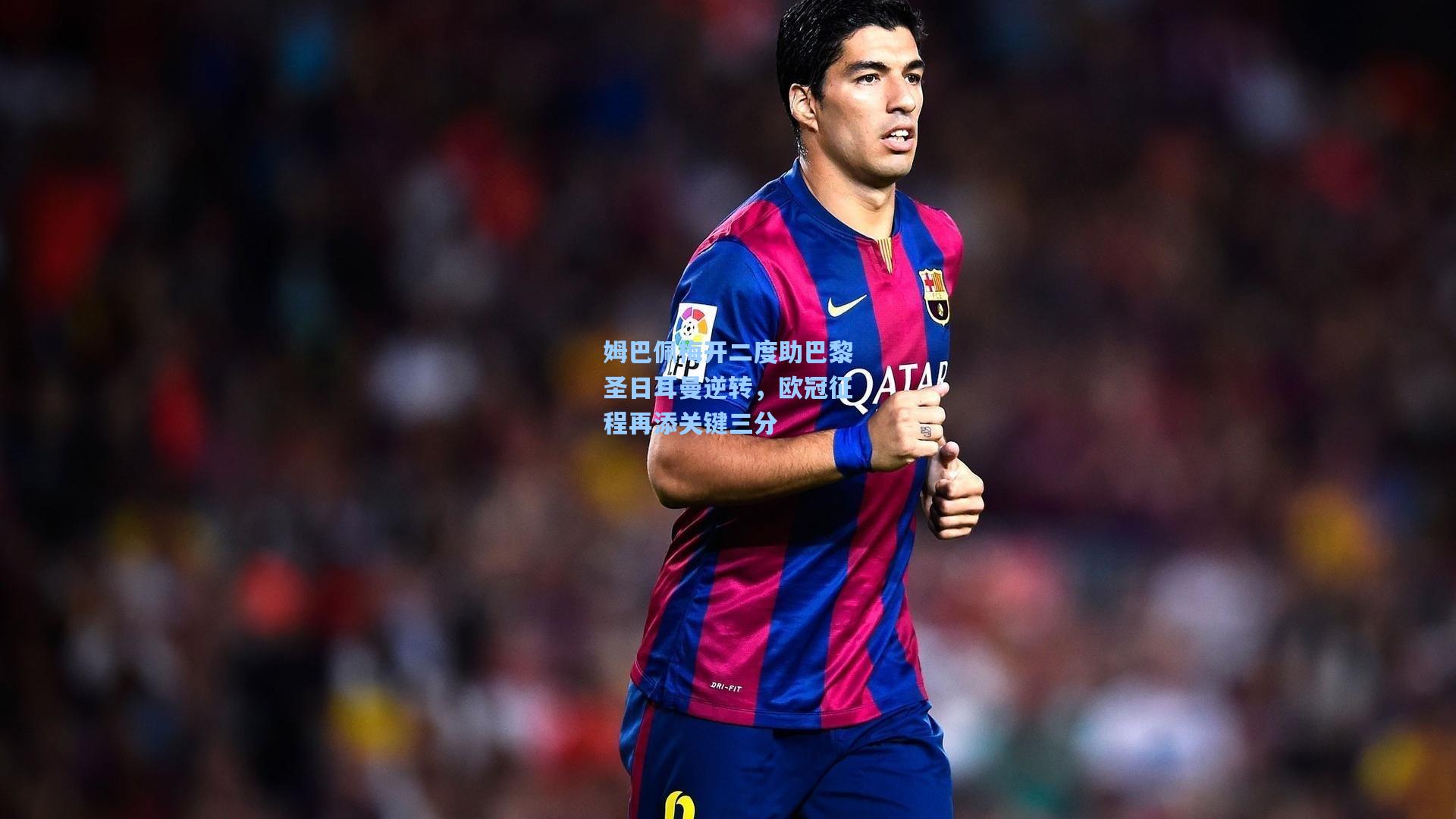 姆巴佩梅开二度助巴黎圣日耳曼逆转，欧冠征程再添关键三分