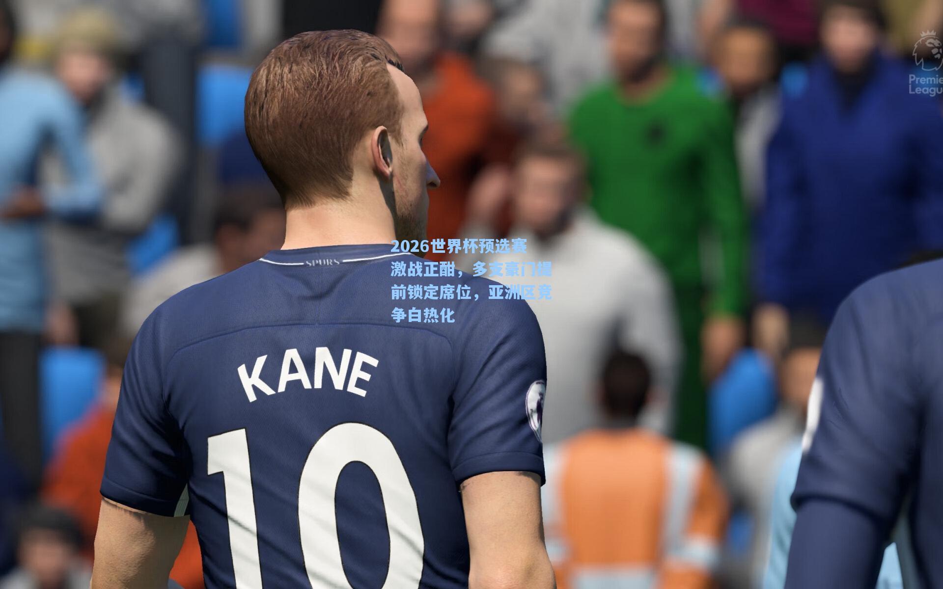 2026世界杯预选赛激战正酣，多支豪门提前锁定席位，亚洲区竞争白热化