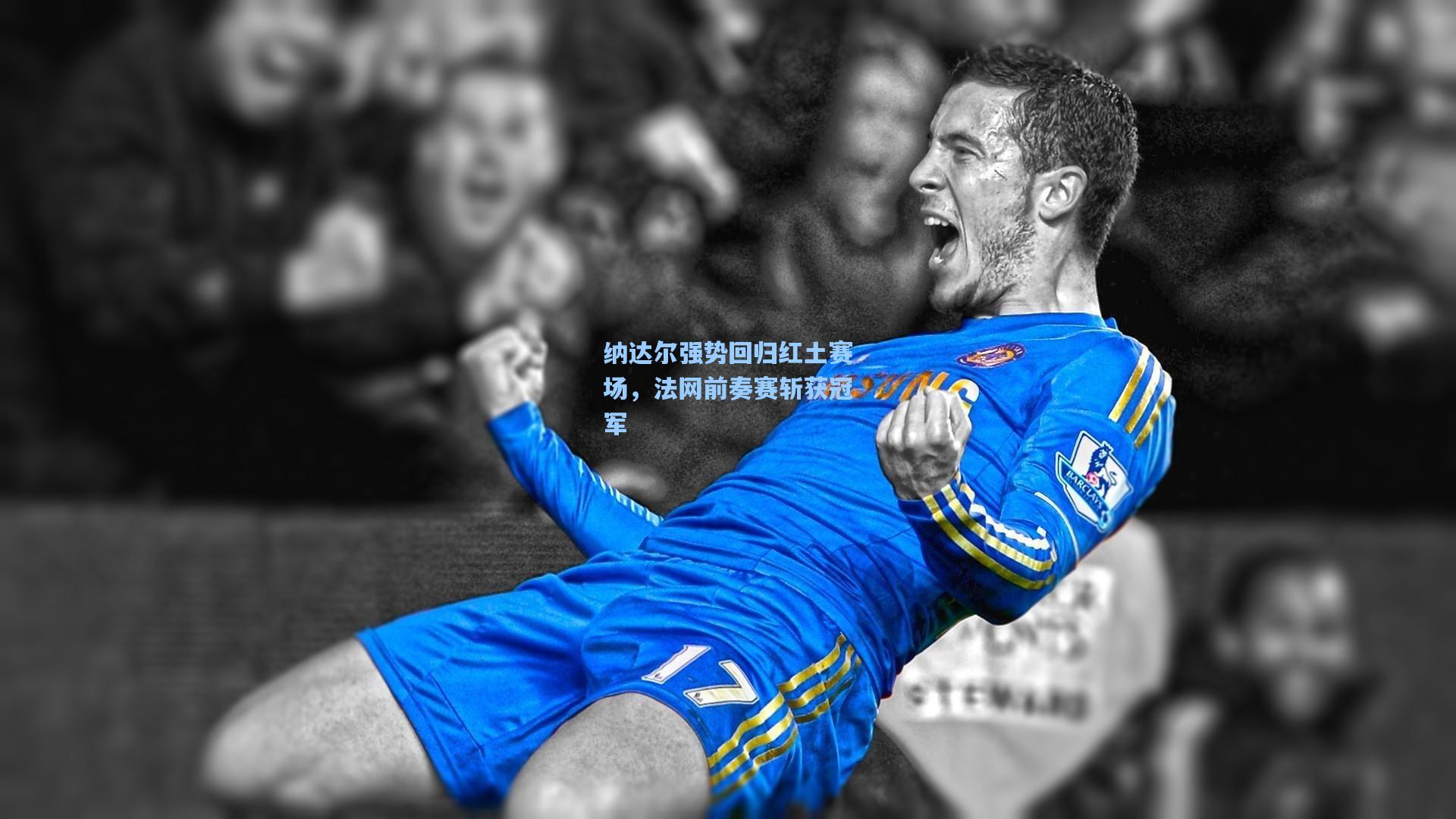 纳达尔强势回归红土赛场，法网前奏赛斩获冠军