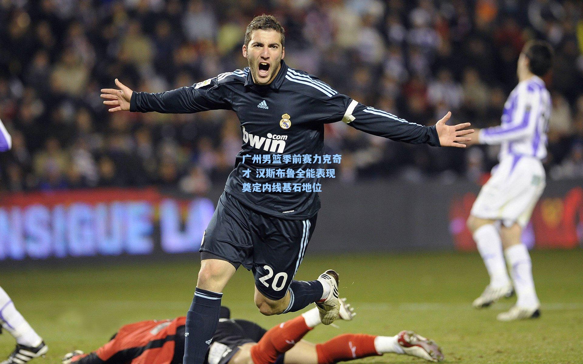 广州男篮季前赛力克奇才 汉斯布鲁全能表现奠定内线基石地位