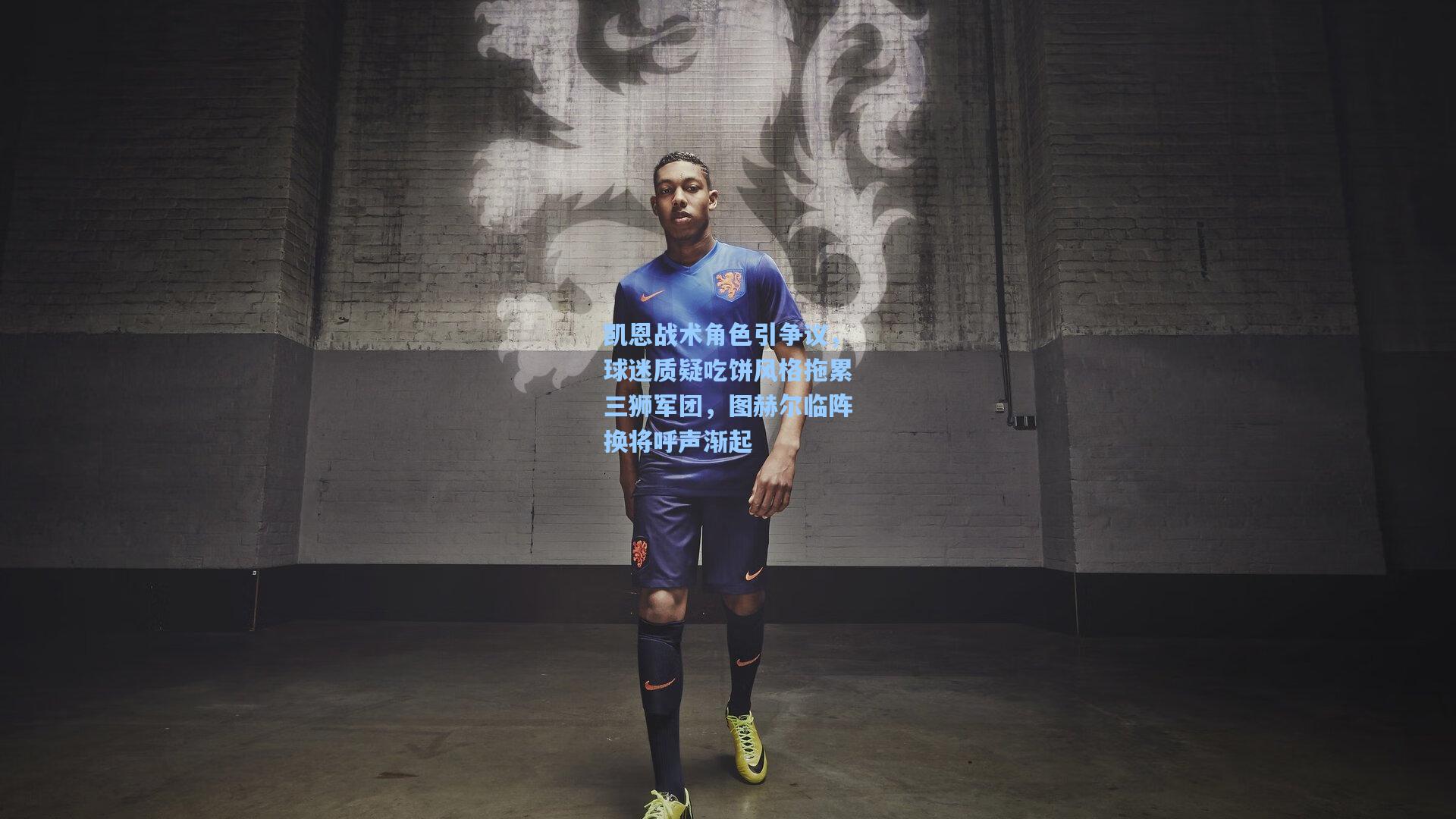 凯恩战术角色引争议,球迷质疑吃饼风格拖累三狮军团,图赫尔临阵换将呼声渐起