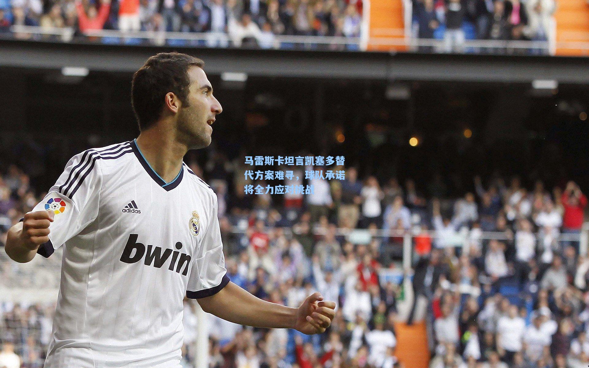 马雷斯卡坦言凯塞多替代方案难寻，球队承诺将全力应对挑战