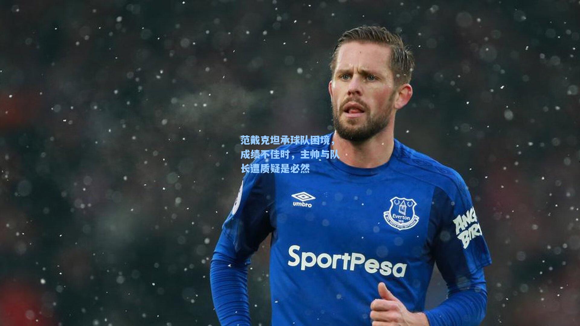 范戴克坦承球队困境，成绩不佳时，主帅与队长遭质疑是必然