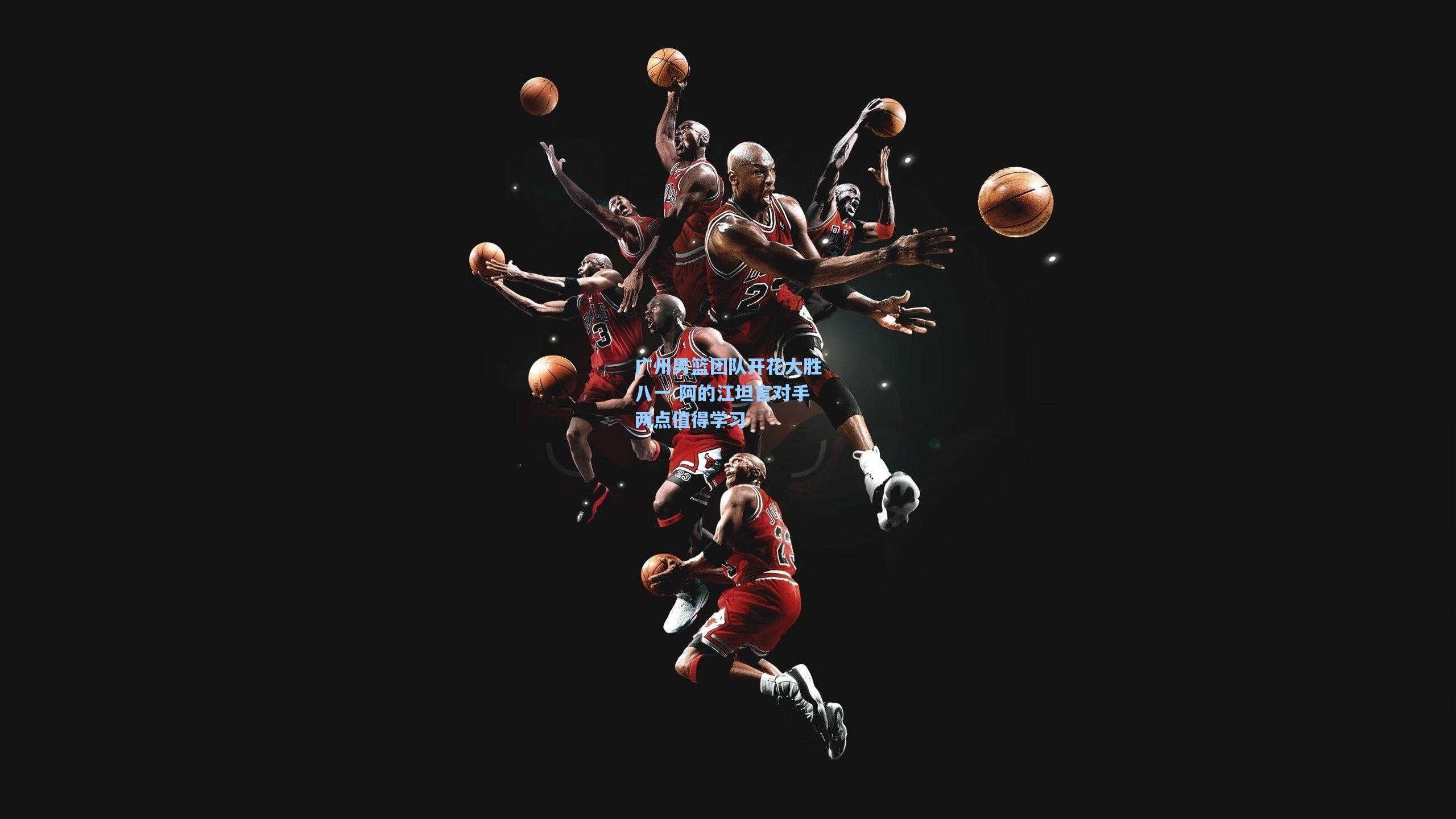 广州男篮团队开花大胜八一 阿的江坦言对手两点值得学习