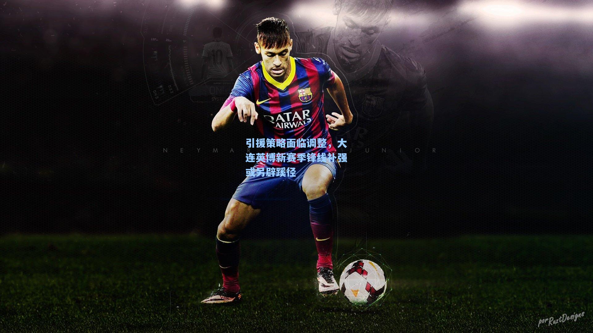 引援策略面临调整，大连英博新赛季锋线补强或另辟蹊径