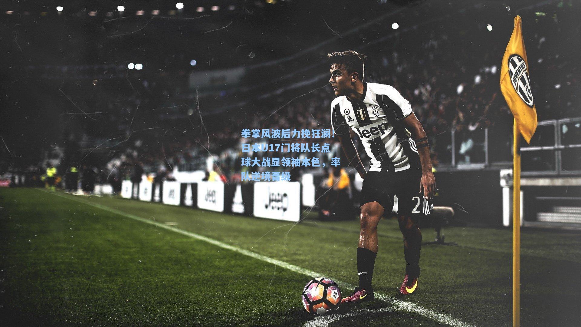 拳掌风波后力挽狂澜！日本U17门将队长点球大战显领袖本色，率队逆境晋级