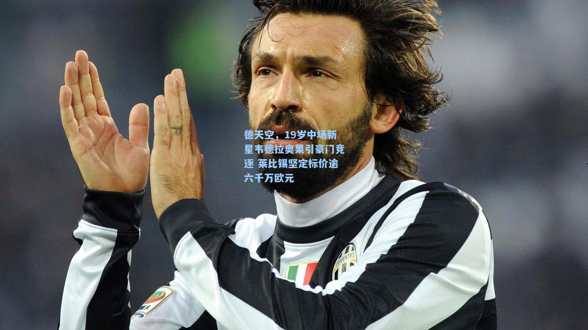 德天空，19岁中场新星韦德拉奥果引豪门竞逐 莱比锡坚定标价逾六千万欧元