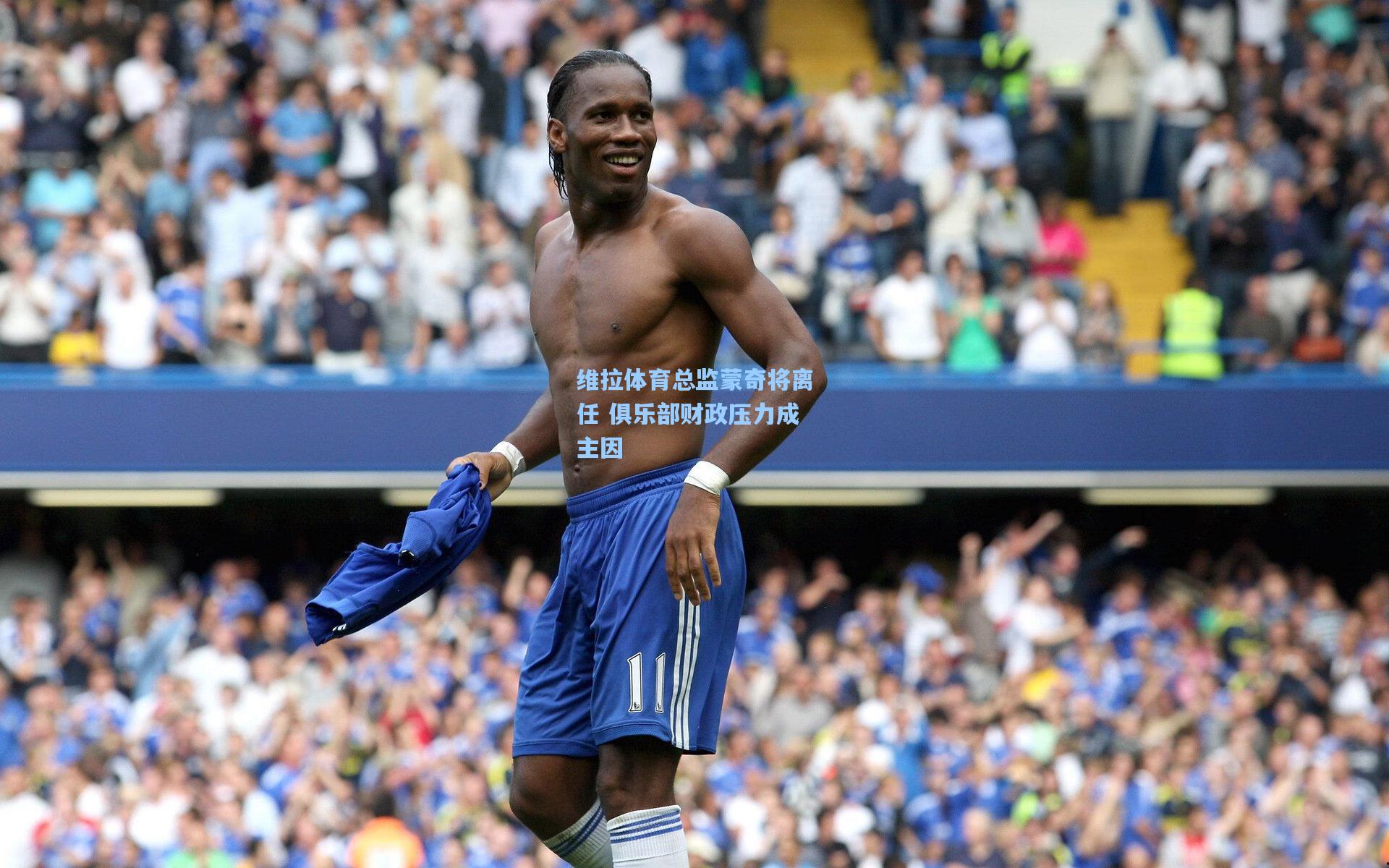 维拉体育总监蒙奇将离任 俱乐部财政压力成主因