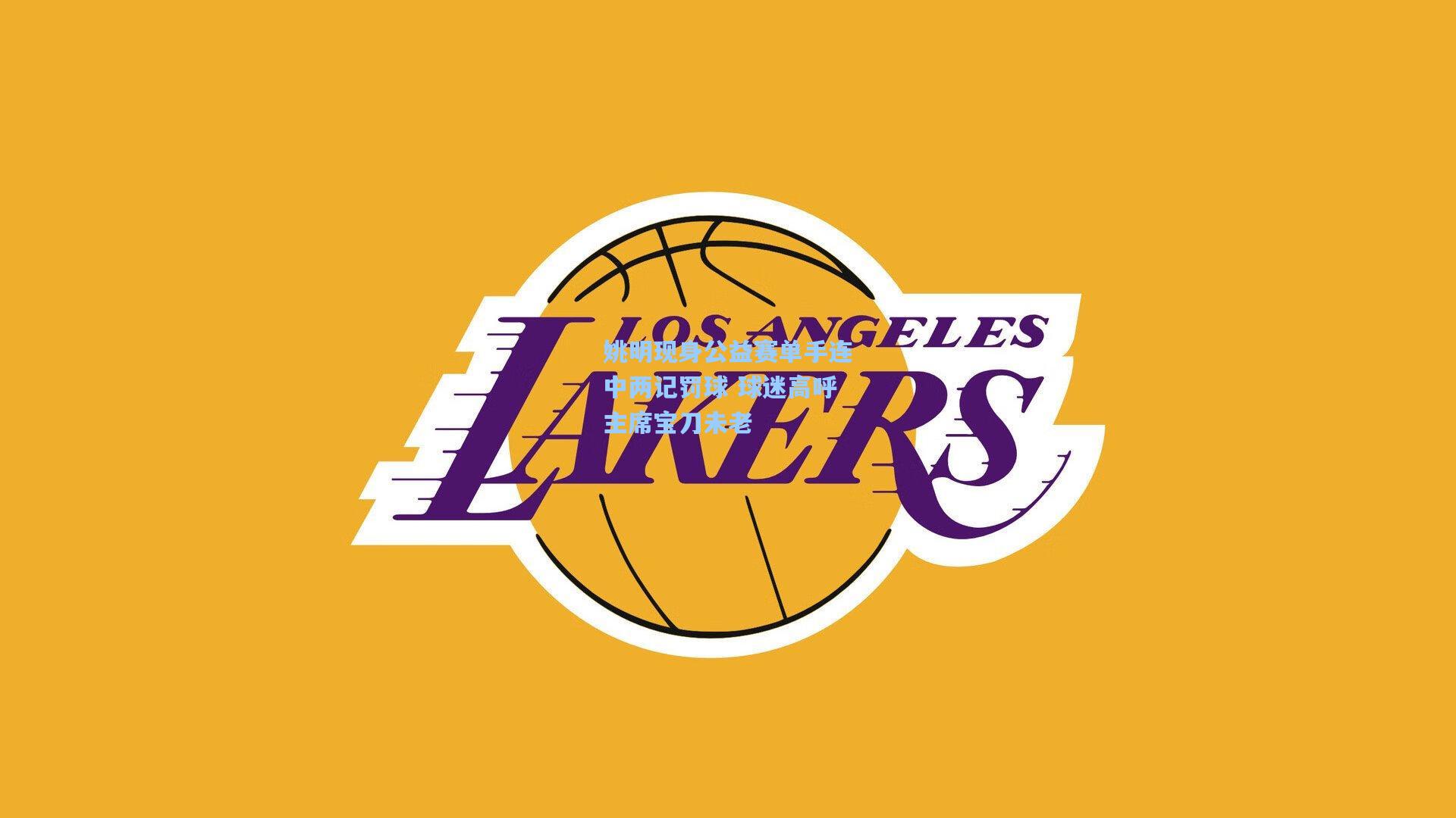 姚明现身公益赛单手连中两记罚球 球迷高呼主席宝刀未老