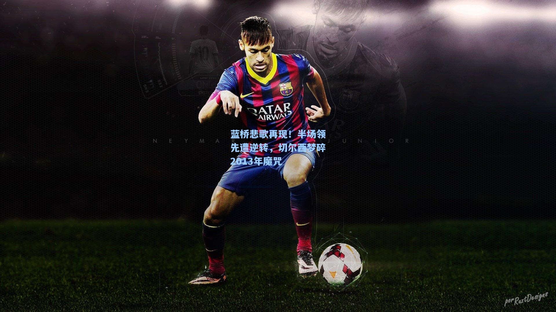 蓝桥悲歌再现！半场领先遭逆转，切尔西梦碎2013年魔咒