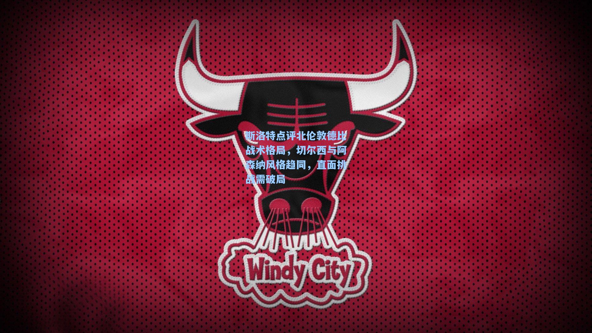 斯洛特点评北伦敦德比战术格局，切尔西与阿森纳风格趋同，直面挑战需破局