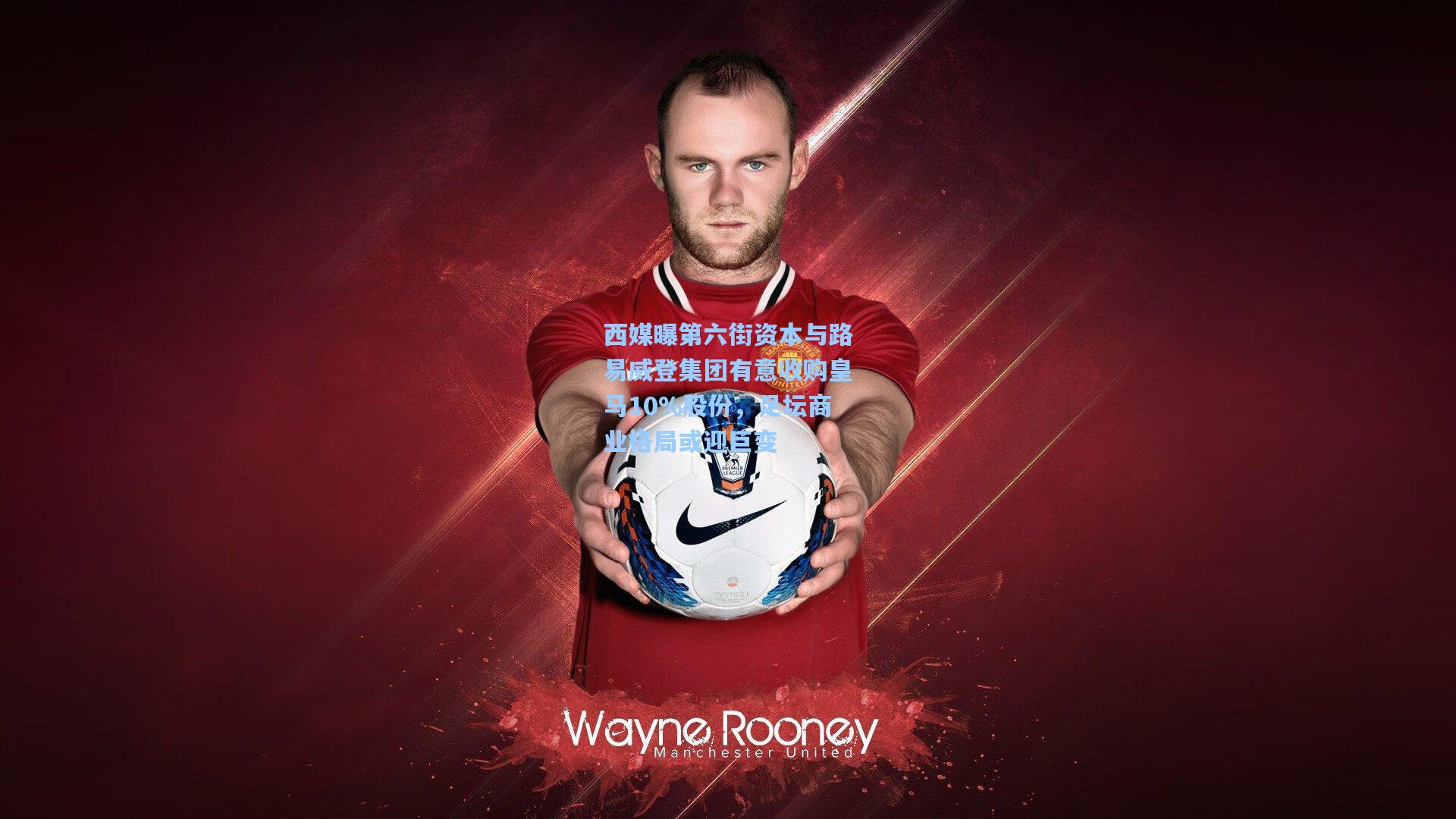 西媒曝第六街资本与路易威登集团有意收购皇马10%股份，足坛商业格局或迎巨变