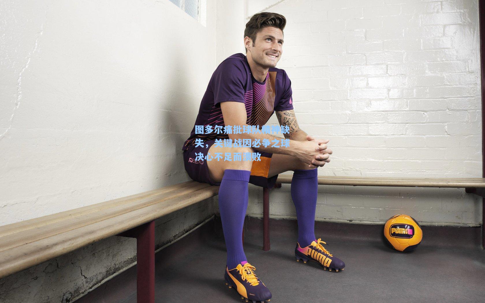 图多尔痛批球队精神缺失，关键战因必争之球决心不足而溃败