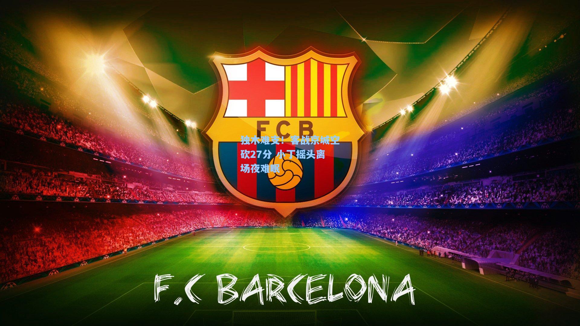 独木难支！客战京城空砍27分 小丁摇头离场夜难眠