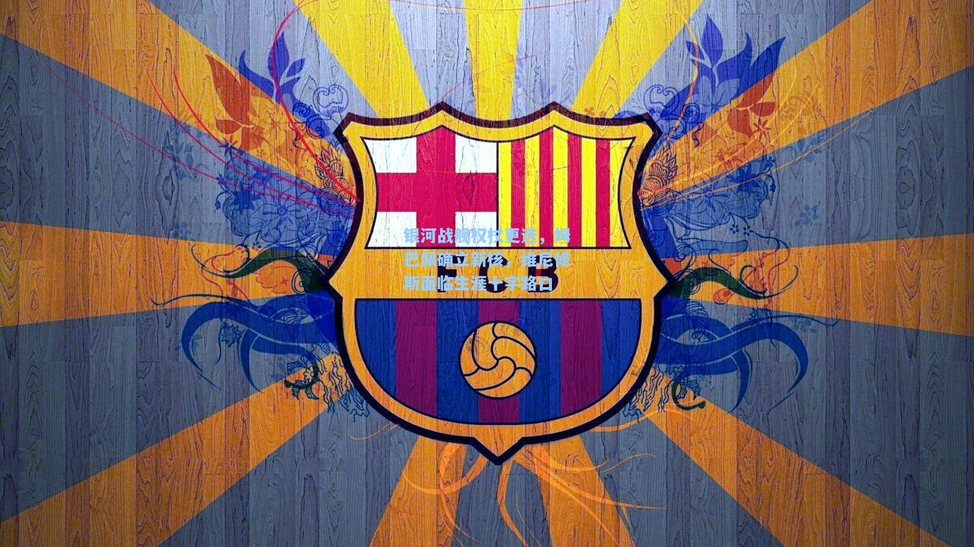 银河战舰权杖更迭,姆巴佩确立新核,维尼修斯面临生涯十字路口