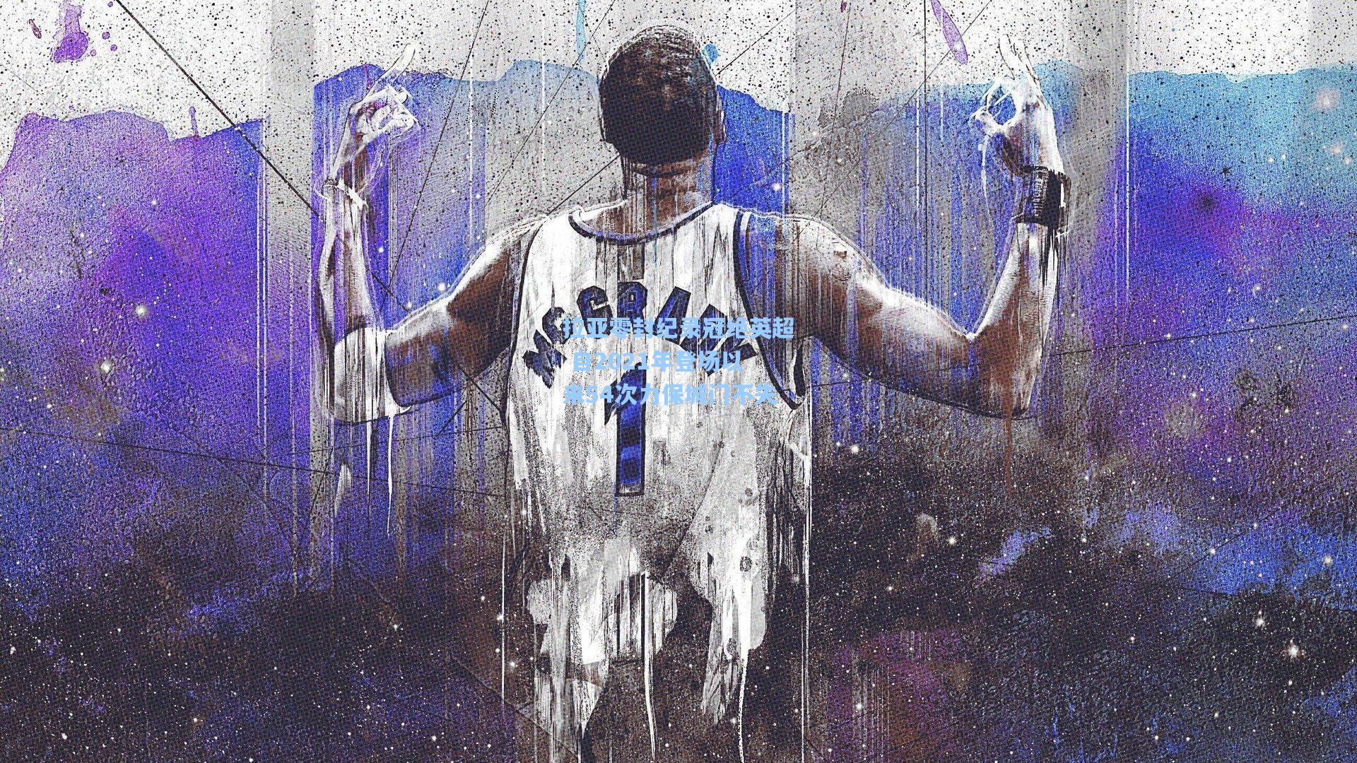 拉亚零封纪录冠绝英超 自2021年登场以来54次力保城门不失