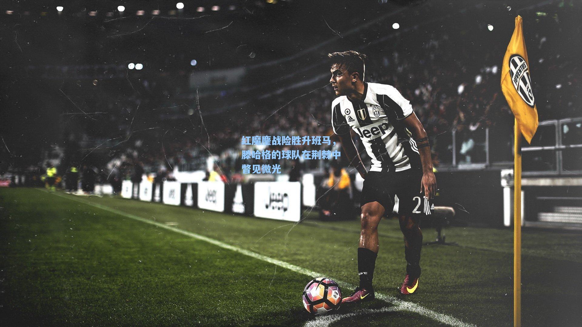 红魔鏖战险胜升班马，滕哈格的球队在荆棘中瞥见微光