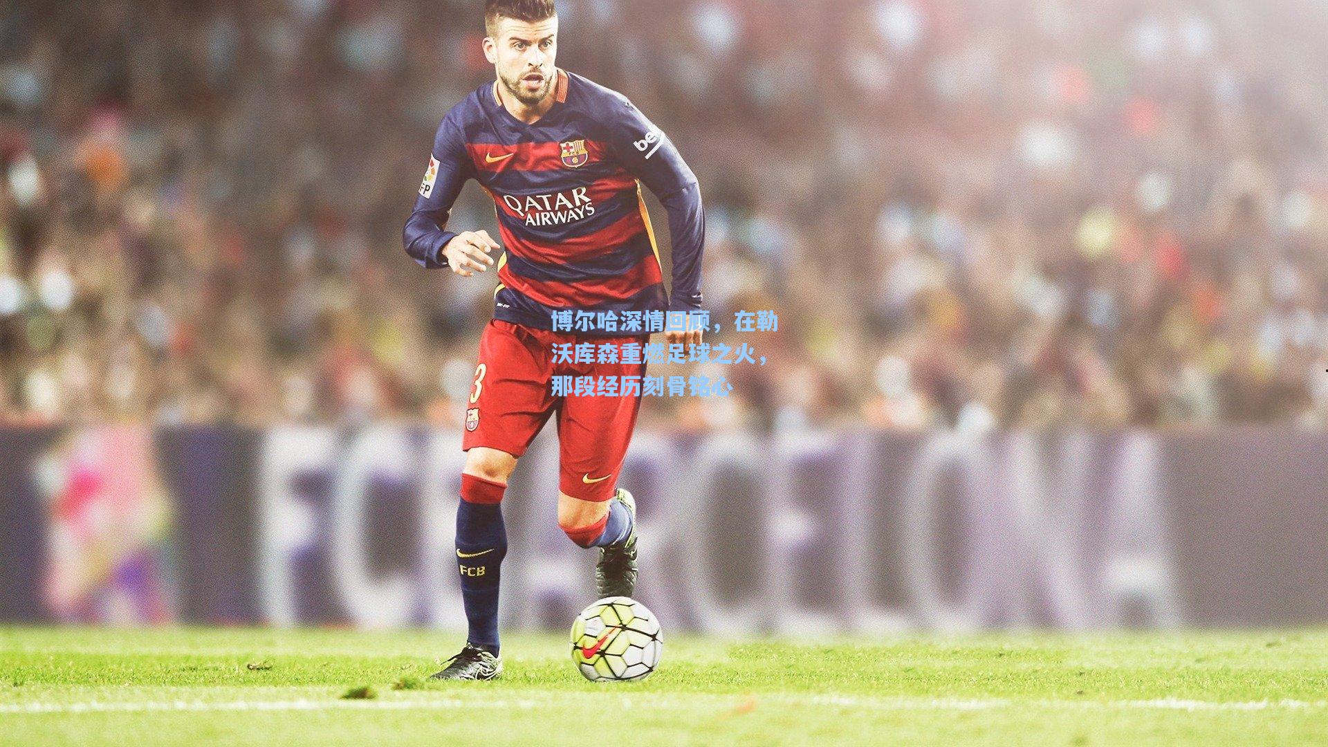 博尔哈深情回顾,在勒沃库森重燃足球之火,那段经历刻骨铭心