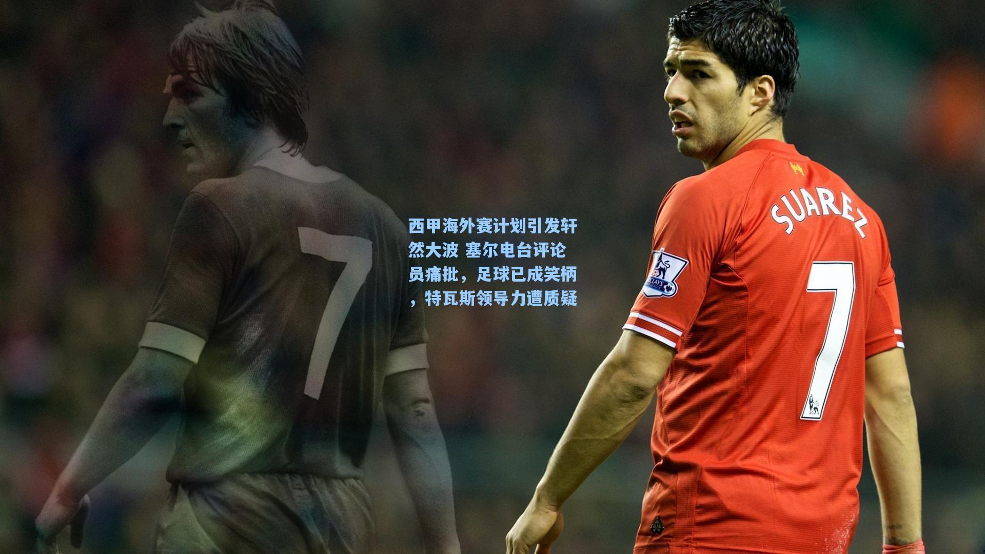 西甲海外赛计划引发轩然大波 塞尔电台评论员痛批，足球已成笑柄，特瓦斯领导力遭质疑