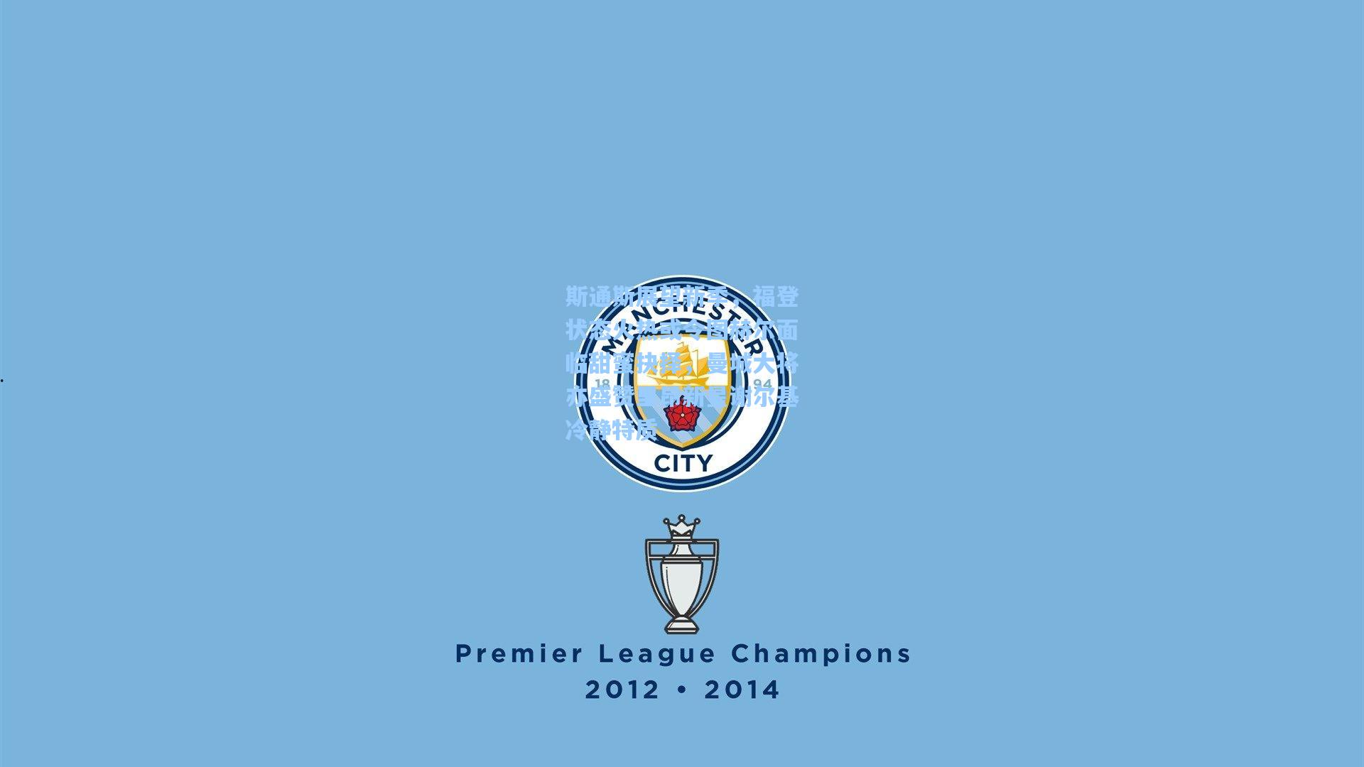 斯通斯展望新季，福登状态火热或令图赫尔面临甜蜜抉择，曼城大将亦盛赞里昂新星谢尔基冷静特质