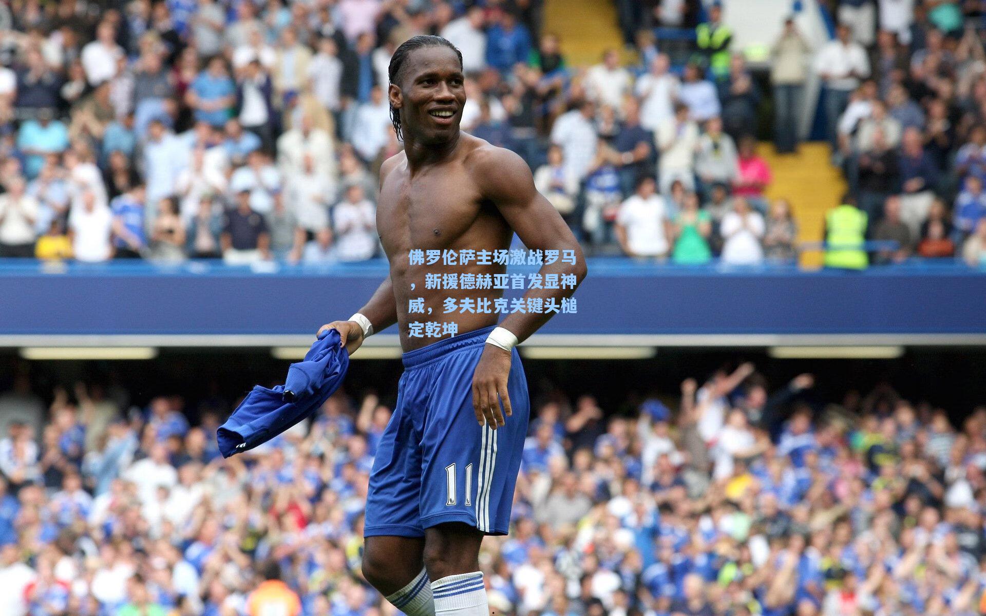 佛罗伦萨主场激战罗马，新援德赫亚首发显神威，多夫比克关键头槌定乾坤